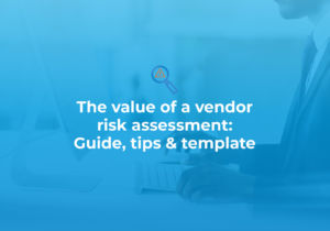 The value of a vendor risk assessment - Guide, tips & template